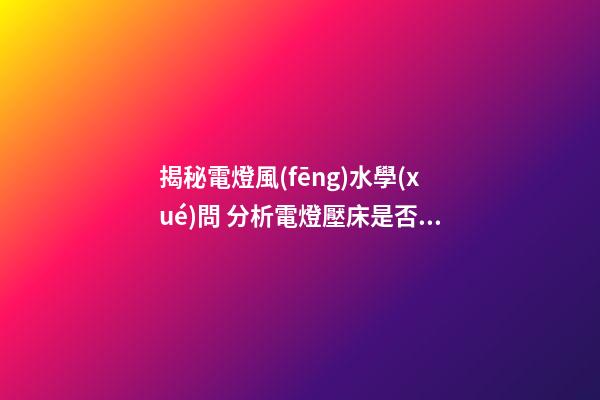 揭秘電燈風(fēng)水學(xué)問 分析電燈壓床是否會(huì)影響人的健康